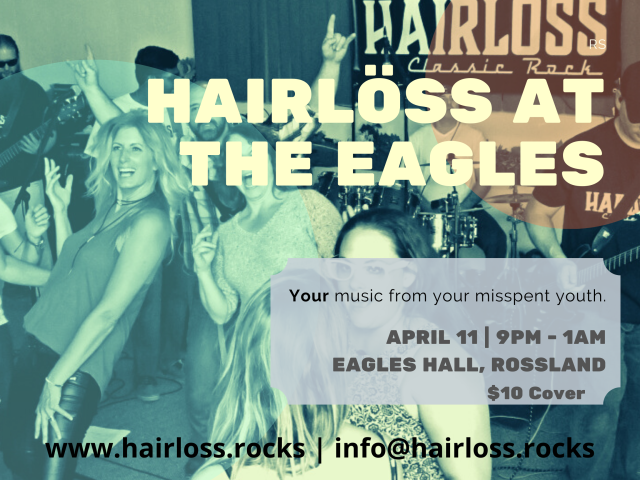 Hairloss at the eagles: Your music from your misspent youth. April 11, 9pm to 1am. Eagles Hall, Rossland. $10 cover.